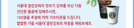 서울대 열린 강좌의 맛보기 강의를 보시고 다음 간단한 물음에 답해주시면, 100명을 추첨해 커피 기프티콘을 드립니다. 쌀쌀한 가을 서울대 열린강좌로 마음을 채워보세요.